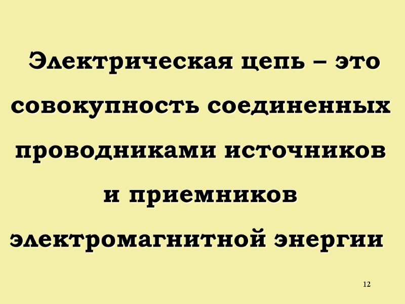 12  Электрическая цепь – это совокупность соединенных проводниками источников и приемников электромагнитной энергии